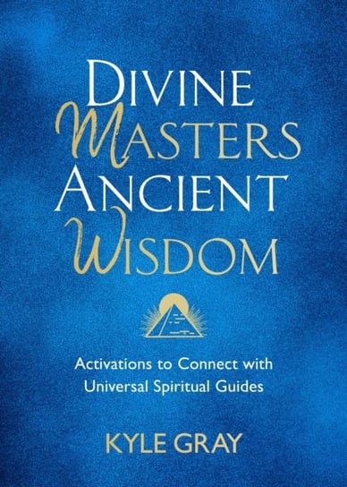 Divine Masters, Ancient Wisdom. Activations to Connect with Universal Spiritual Guides Gray Kyle