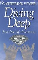 Diving Deep: Into One Life Awareness Weser Catherine