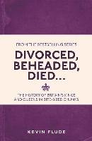 Divorced, Beheaded, Died . . .: The History of Britain's Kings and Queens in Bite-Sized Chunks Flude Kevin