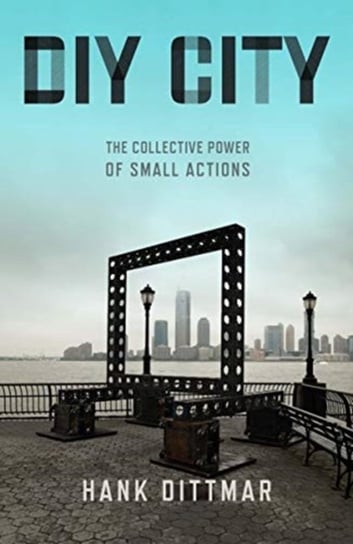 DIY City: The Collective Power of Small Actions Hank Dittmar