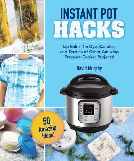DIY Crafts & Projects for Your Instant Pot. Lip Balm, Tie-Dye, Candles, and Dozens of Other Amazing Murphy David