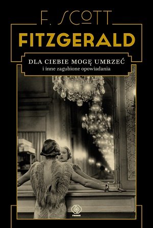 Dla ciebie mogę umrzeć i inne zagubione opowiadania Fitzgerald Scott F.