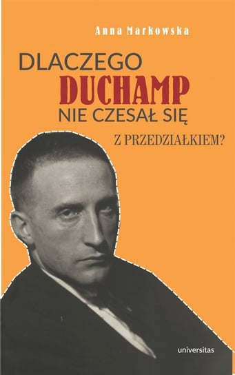 Dlaczego Duchamp nie czesał się z przedziałkiem? Markowska Anna