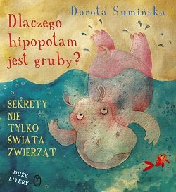 Dlaczego hipopotam jest gruby? Sekrety nie tylko świata zwierząt Sumińska Dorota
