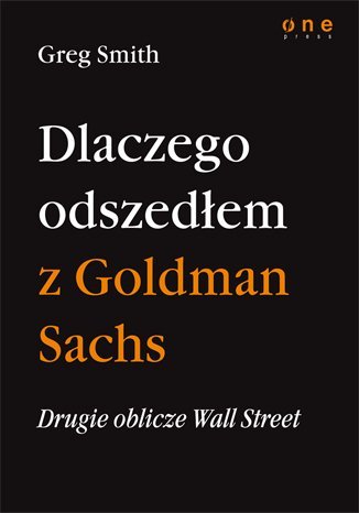 Dlaczego odszedłem z Goldman Sachs. Drugie oblicze Wall Street Smith Greg
