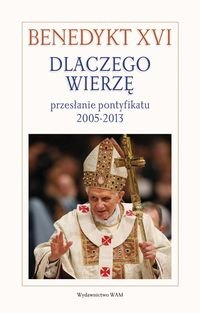 Dlaczego wierzę? Przesłanie pontyfikatu 2005-2013 Benedykt XVI