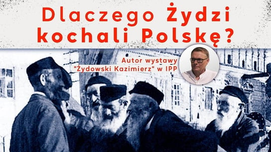 Dlaczego Żydzi kochali Polskę? Z. Nita, autor wystawy "Żydowski Kazimierz" w IPP - Idź Pod Prąd Nowości - podcast Opracowanie zbiorowe