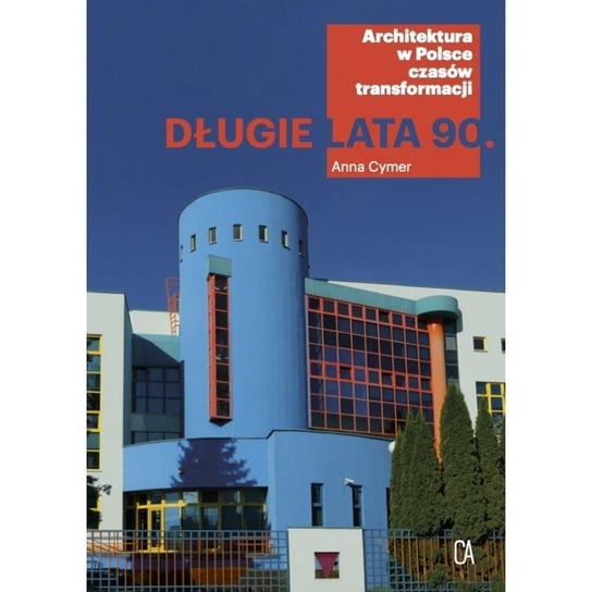 Długie lata 90. Architektura w Polsce czasów transformacji Cymer Anna