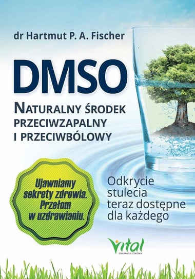 DMSO naturalny środek przeciwzapalny i przeciwbólowy. Odkrycie stulecia teraz dostępne dla każdego Fischer Hartmut P.A.