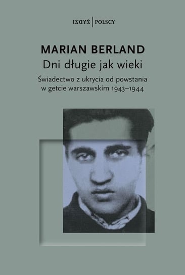 Dni długie jak wieki. Świadectwo z ukrycia od powstania w getcie warszawskim 1943–1944 Marian Berland