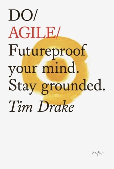Do Agile: Futureproof Your Mind. Stay Grounded Tim Drake