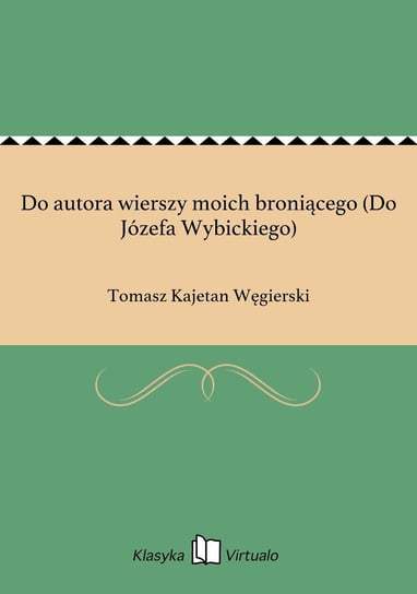 Do autora wierszy moich broniącego (Do Józefa Wybickiego) Węgierski Tomasz Kajetan