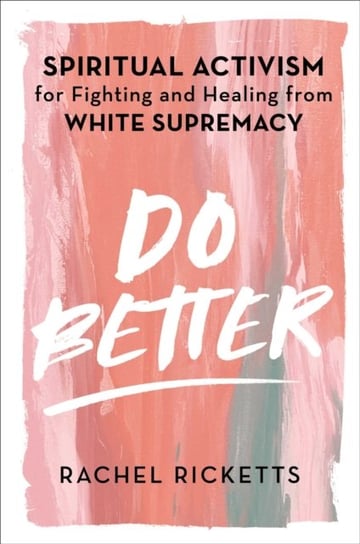 Do Better. Spiritual Activism for Fighting and Healing from White Supremacy Ricketts Rachel