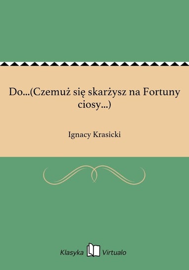 Do...(Czemuż się skarżysz na Fortuny ciosy...) Krasicki Ignacy