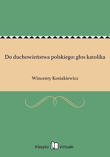 Do duchowieństwa polskiego: głos katolika Kosiakiewicz Wincenty