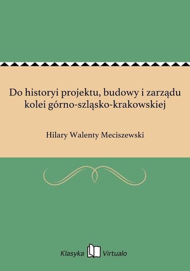 Do historyi projektu, budowy i zarządu kolei górno-szląsko-krakowskiej Meciszewski Hilary Walenty