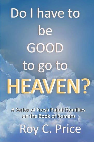 Do I Have to be GOOD to go to Heaven? Price Roy C