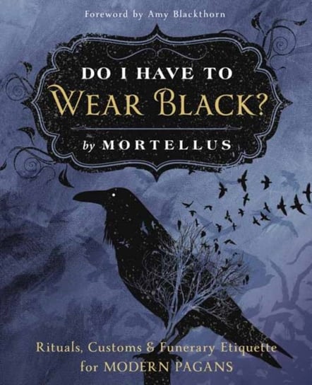 Do I Have to Wear Black? Rituals, Customs and Funerary Etiquette for Modern Pagans Mortellus Mortellus