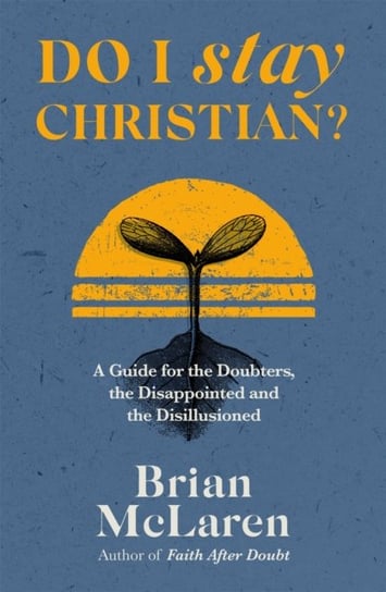 Do I Stay Christian?: A Guide for the Doubters, the Disappointed and the Disillusioned Brian D. McLaren