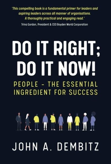 Do It Right, Do It Now!: People - the essential ingredient for success John A. Dembitz
