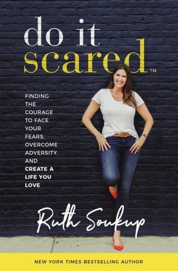 Do It Scared. Finding the Courage to Face Your Fears, Overcome Adversity, and Create a Life You Love Soukup Ruth