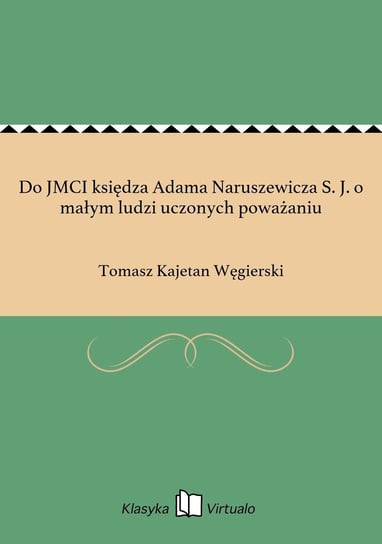 Do JMCI księdza Adama Naruszewicza S. J. o małym ludzi uczonych poważaniu Węgierski Tomasz Kajetan