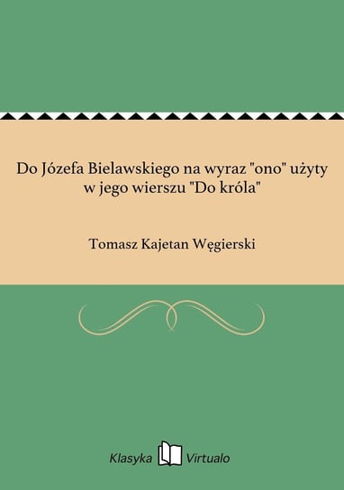 Do Józefa Bielawskiego na wyraz "ono" użyty w jego wierszu "Do króla" Węgierski Tomasz Kajetan
