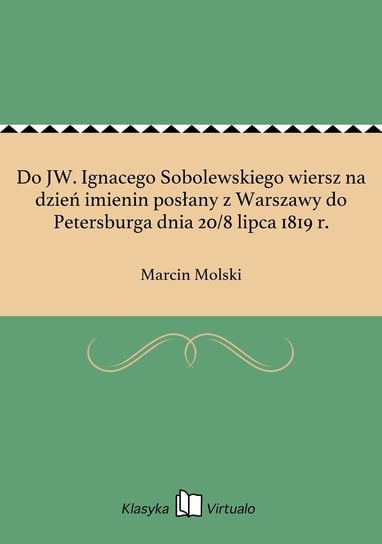 Do JW. Ignacego Sobolewskiego wiersz na dzień imienin posłany z Warszawy do Petersburga dnia 20/8 lipca 1819 r. Molski Marcin