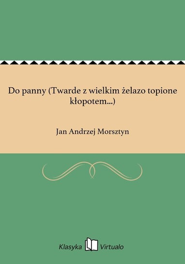 Do panny (Twarde z wielkim żelazo topione kłopotem...) Morsztyn Jan Andrzej