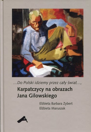Do Polski idziemy przez cały świat. Karpatczycy na obrazach Jana Gilowskiego Zybert Elżbieta Barbara, Maruszak Elżbieta