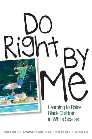 Do Right by Me. Learning to Raise Black Children in White Spaces Valerie I. Harrison, Kathryn Peach DAngelo
