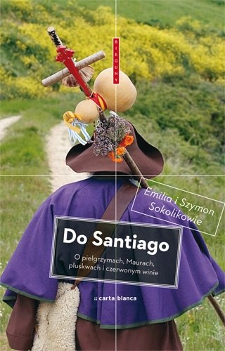 Do Santiago. O pielgrzymach, Maurach, pluskwach i czerwonym winie Sokolik Emilia, Sokolik Szymon