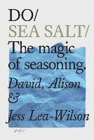 Do Sea Salt: The Magic of Seasoning Lea-Wilson David, Lea-Wilson Alison, Lea-Wilson Jess