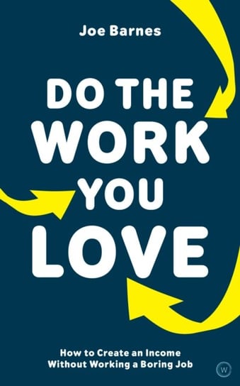 Do The Work You Love: How to Create an Income without Working a Boring Job Joe Barnes
