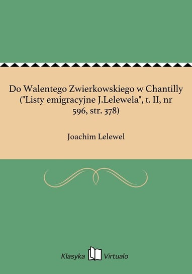 Do Walentego Zwierkowskiego w Chantilly ("Listy emigracyjne J.Lelewela", tom 2, nr 596, str. 378) Lelewel Joachim