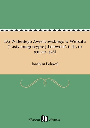 Do Walentego Zwierkowskiego w Wersalu ("Listy emigracyjne J.Lelewela", t. 3, nr 931, str. 426) Lelewel Joachim