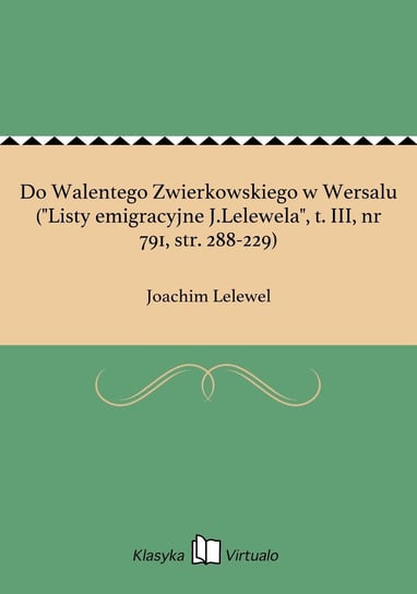 Do Walentego Zwierkowskiego w Wersalu ("Listy emigracyjne J.Lelewela", tom 3, nr 791, str. 288-229) Lelewel Joachim