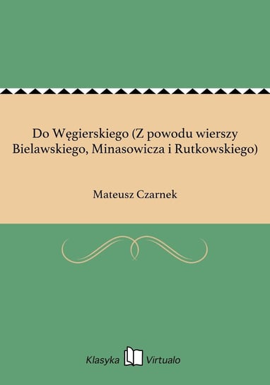 Do Węgierskiego (Z powodu wierszy Bielawskiego, Minasowicza i Rutkowskiego) Czarnek Mateusz