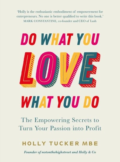 Do What You Love, Love What You Do. The Empowering Secrets to Turn Your Passion into Profit Tucker Holly