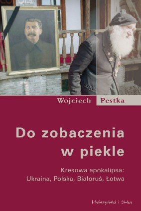 Do Zobaczenia w Piekle. Kresowa Apokalipsa: Ukraina, Polska, Białoruś, Łotwa Pestka Wojciech