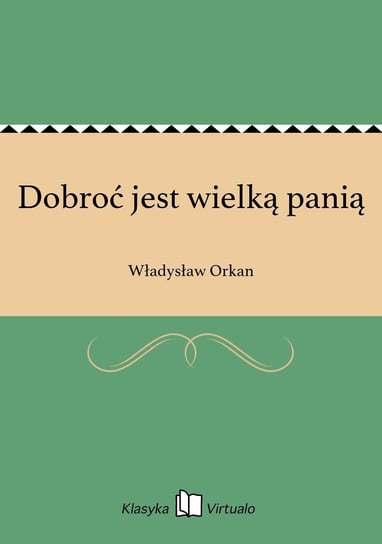 Dobroć jest wielką panią Orkan Władysław
