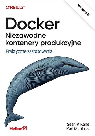Docker. Niezawodne kontenery produkcyjne. Praktyczne zastosowania. Wydanie 3 Sean Kane, Matthias Karl