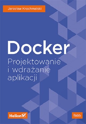 Docker. Projektowanie i wdrażanie aplikacji Jarosław Krochmalski