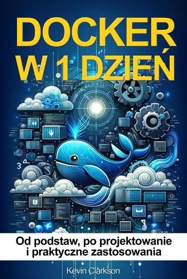 Docker w 1 dzień. Docker od podstaw, po projektowanie i praktyczne zastosowania - ebook PDF Kevin Clarkson