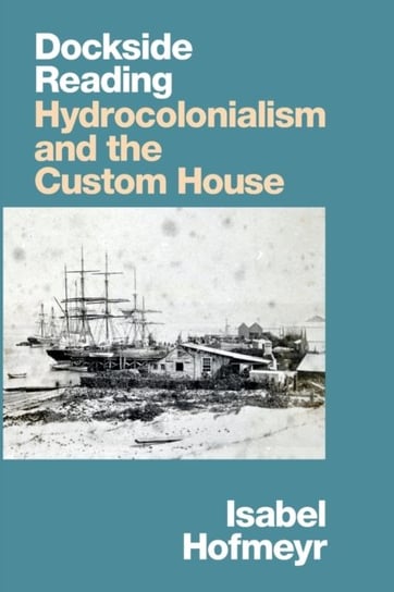 Dockside Reading: Hydrocolonialism and the Custom House Isabel Hofmeyr