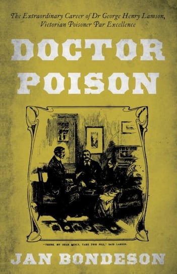 Doctor Poison. The Extraordinary Career of Dr George Henry Lamson, Victorian Poisoner Par Excellence Bondeson Jan