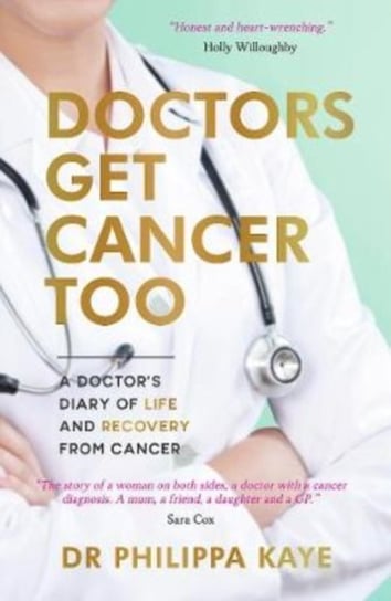 Doctors Get Cancer Too: A Doctors Diary of Life and Recovery From Cancer Philippa Kaye