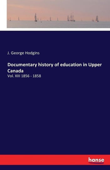 Documentary history of education in Upper Canada Hodgins J. George