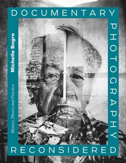 Documentary Photography Reconsidered: History, Theory and Practice Bogre Michelle