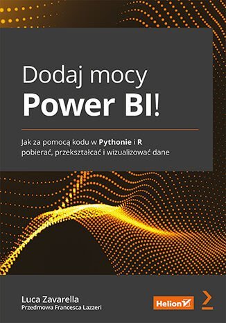 Dodaj mocy Power BI! Jak za pomocą kodu w Pythonie i R pobierać, przekształcać i wizualizować dane Luca Zavarella, Francesca Lazzeri
